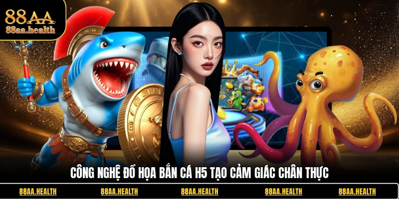 Công nghệ đồ họa Bắn cá H5 tạo cảm giác chân thực