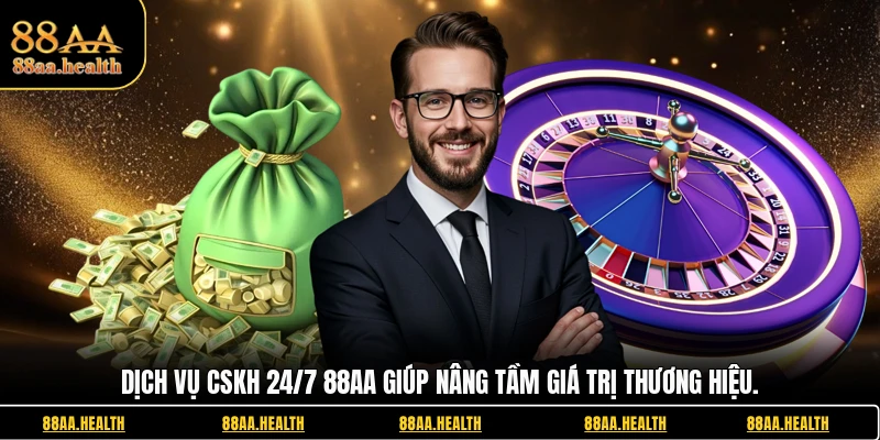 Dịch vụ CSKH 24/7 88AA giúp nâng tầm giá trị thương hiệu.